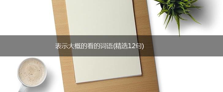 表示大概的看的词语(精选12句),第1张