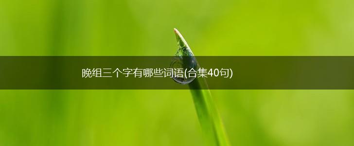 晚组三个字有哪些词语(合集40句),第1张