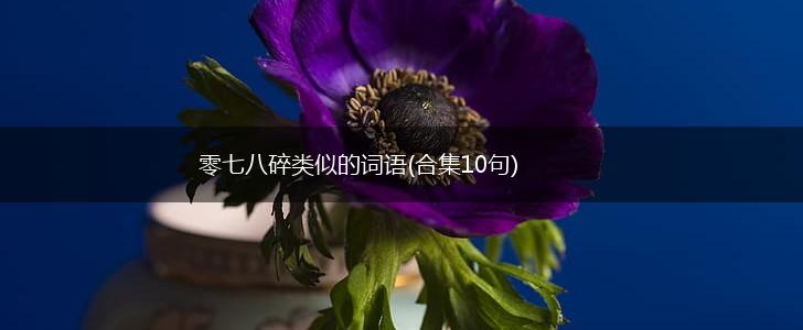 零七八碎类似的词语(合集10句),第1张
