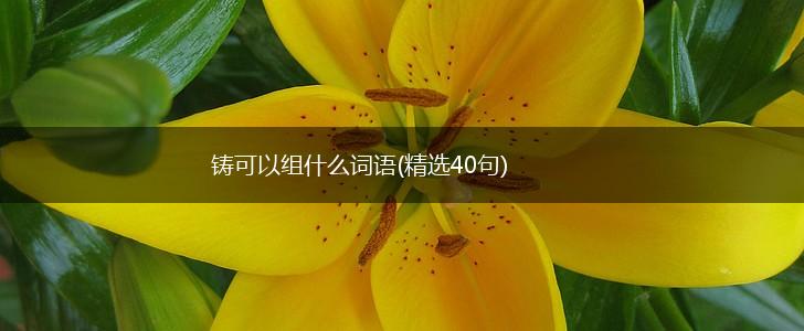 铸可以组什么词语(精选40句),第1张