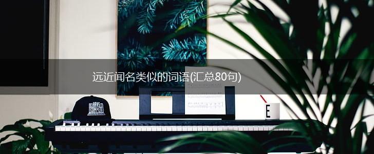 远近闻名类似的词语(汇总80句),第1张