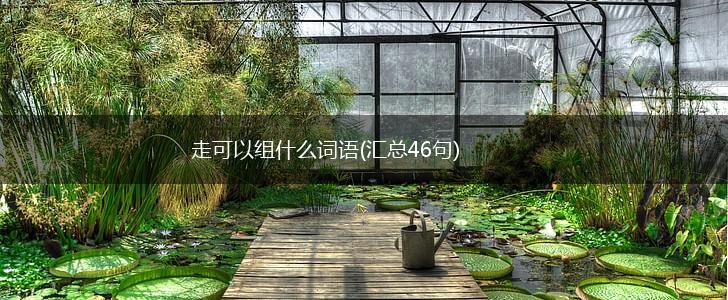 走可以组什么词语(汇总46句),第1张 走可以组什么词语(汇总46句),第1张