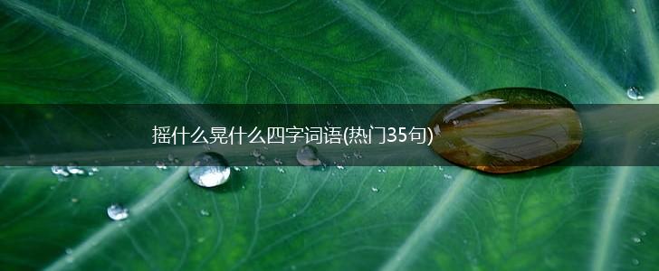 摇什么晃什么四字词语(热门35句),第1张