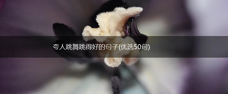 夸人跳舞跳得好的句子(优选50句),第1张