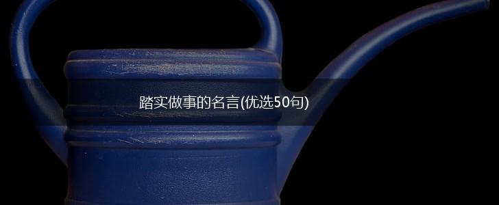 踏实做事的名言(优选50句),第1张 踏实做事的名言(优选50句),第1张