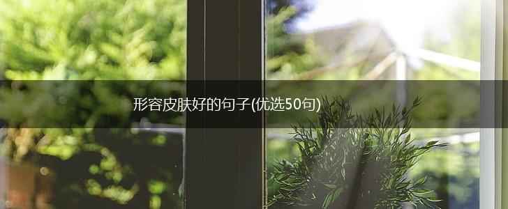 形容皮肤好的句子(优选50句),第1张 形容皮肤好的句子(优选50句),第1张