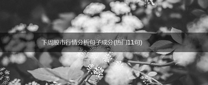 下周股市行情分析句子成分(热门11句),第1张 下周股市行情分析句子成分(热门11句),第1张