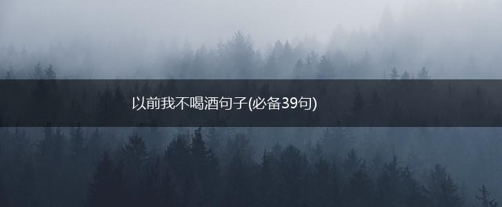 以前我不喝酒句子(必备39句),第1张