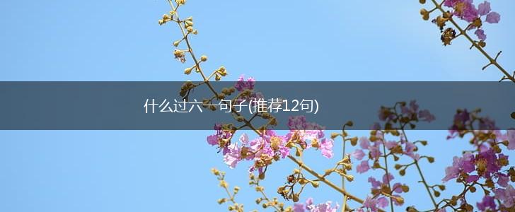 什么过六一句子(推荐12句),第1张